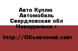 Авто Куплю - Автомобиль. Свердловская обл.,Новоуральск г.